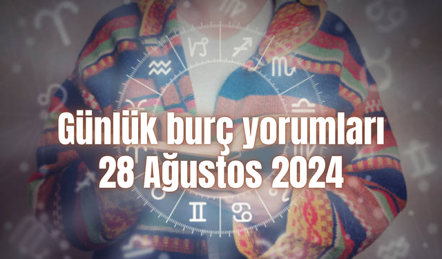 Günlük burç yorumları: 28 Ağustos 2024