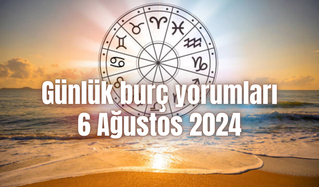 Günlük burç yorumları: 6 Ağustos 2024