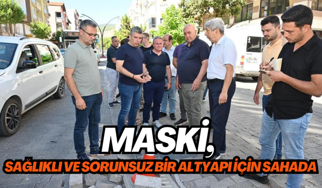 MASKİ, sağlıklı ve sorunsuz bir altyapı için sahada