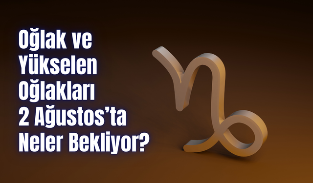 Oğlak Burcu Günlük Yorum 2 Ağustos 2024! Oğlak ve Yükselen Oğlakları 2 Ağustos’ta Neler Bekliyor?