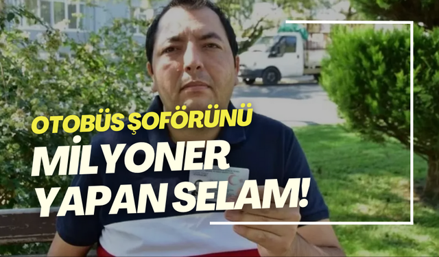 Otobüs şoförünü milyoner yapan selam! O artık milyonlarca liralık servete ortak