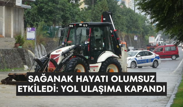 Sağanak hayatı olumsuz etkiledi: Yol ulaşıma kapandı