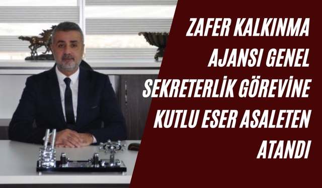 Zafer Kalkınma Ajansı Genel Sekreterlik görevine Kutlu Eser asaleten atandı