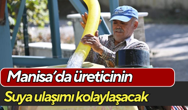 Manisa’da üreticinin suya ulaşımı kolaylaşıyor