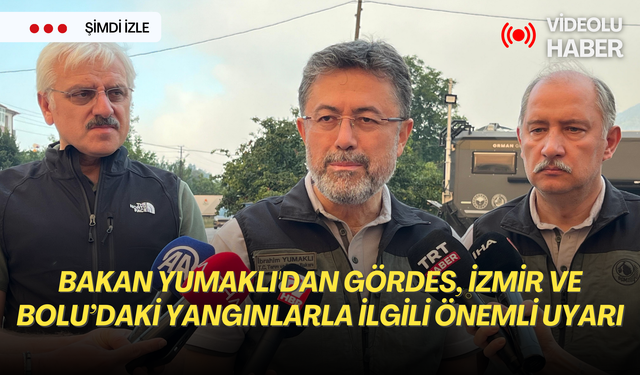 Bakan Yumaklı'dan Gördes, İzmir ve Bolu’daki yangınlarla ilgili önemli uyarı