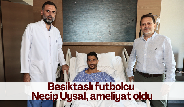 Beşiktaşlı futbolcu Necip Uysal, ameliyat oldu