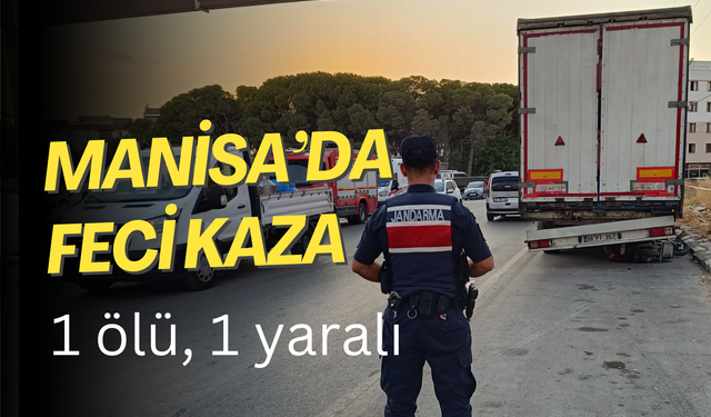 Manisa’da feci kaza! Motosiklet park halindeki tıra çarptı: 1 ölü, 1 yaralı