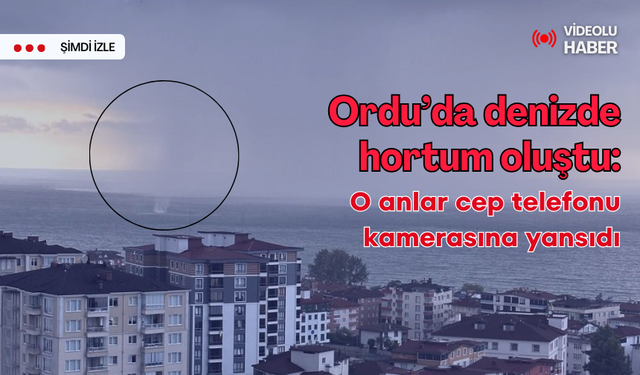 Ordu'da denizde hortum oluştu: O anlar cep telefonu kamerasına yansıdı