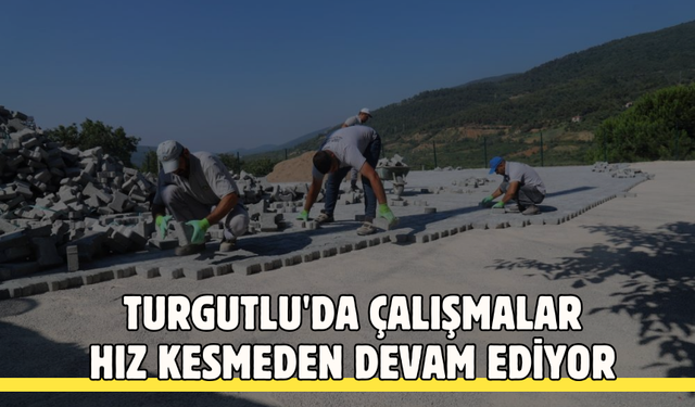 Turgutlu'da çalışmalar hız kesmeden devam ediyor