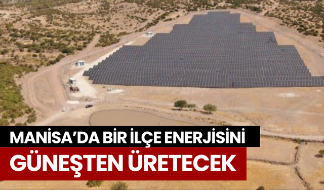 Manisa’da bir ilçe enerjisini güneşten üretecek