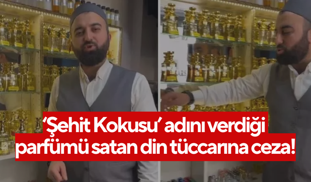 ‘Şehit Kokusu’ adını verdiği parfümü satan din tüccarına ceza!