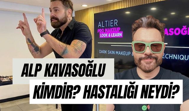 Makyaj Sanatçısı Alp Kavasoğlu Hastalığı Neydi? Neden Öldü? Kimdir?