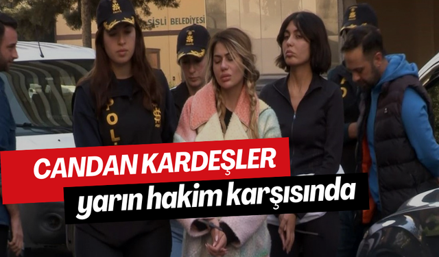 Bahar ve Nihal Candan yarın hakim karşısına çıkacak