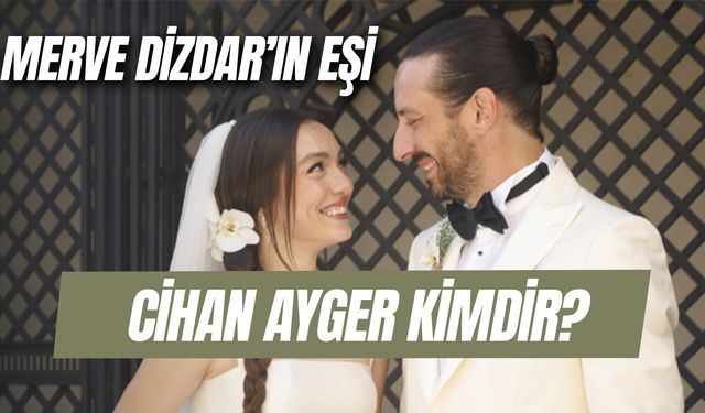 Merve Dizdar'ın Eşi Cihan Ayger Kimdir? Ne İş Yapıyor? Kaç Yaşında?