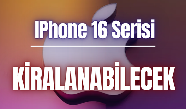 IPhone 16 Serisi kiralanabilecek | İşte detaylar...