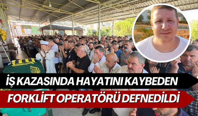 İş kazasında hayatını kaybeden forklift operatörü defnedildi