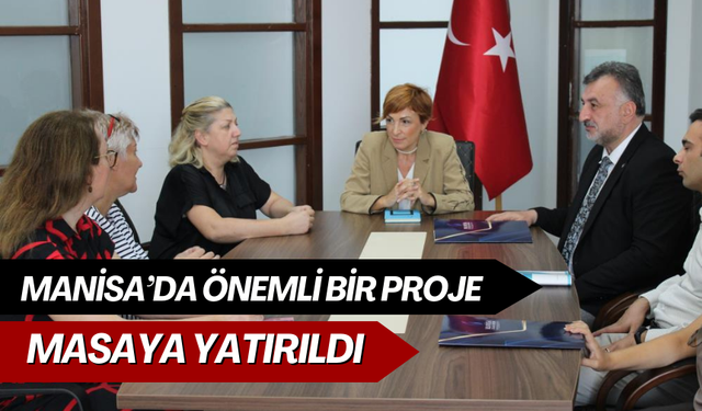 Manisa’da önemli bir proje masaya yatırıldı