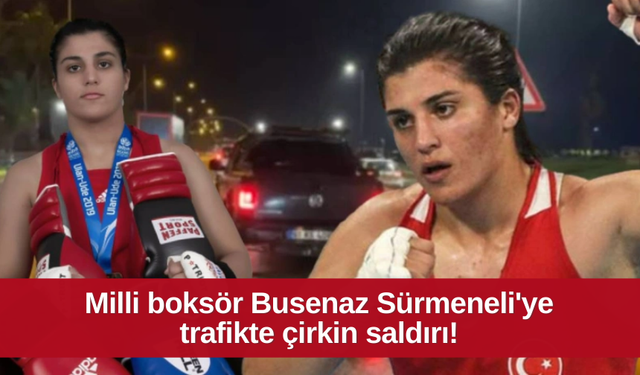 Milli boksör Busenaz Sürmeneli'ye trafikte çirkin saldırı!