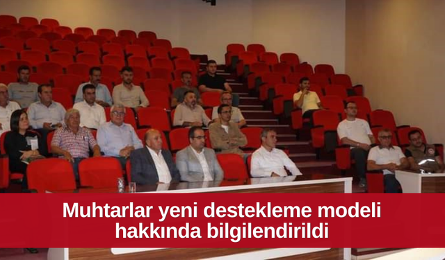 Muhtarlar yeni destekleme modeli hakkında bilgilendirildi