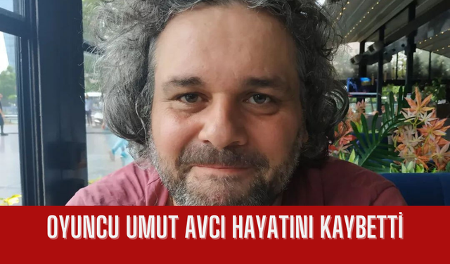 Oyuncu Umut Avcı hayatını kaybetti