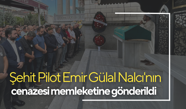 Şehit Pilot Emir Gülal Nalcı'nın cenazesi memleketine gönderildi