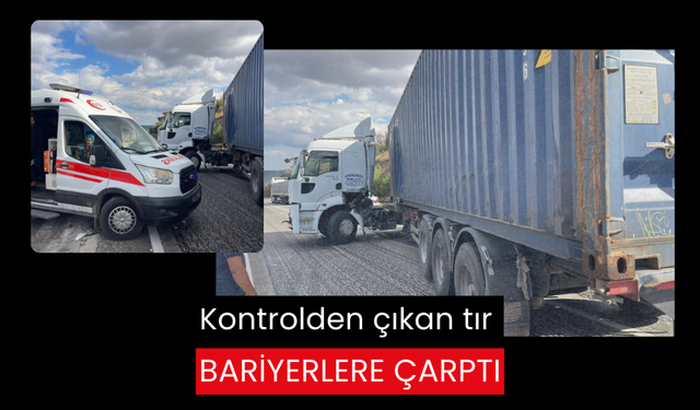 Kontrolden çıkan tır bariyerlere çarptı: Sürücü yaralandı