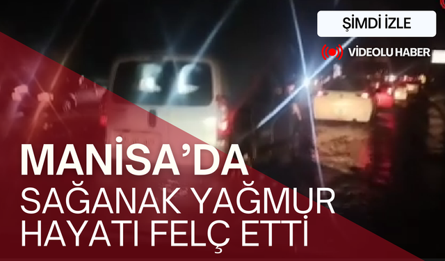 Manisa'da sağanak yağmur hayatı felç etti