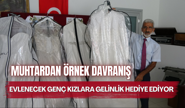 Muhtardan örnek davranış: Evlenecek genç kızlara gelinlik hediye ediyor