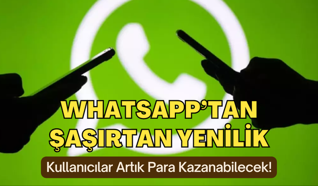 WhatsApp'tan şaşırtan yenilik: Kullanıcılar artık para kazanabilecek!