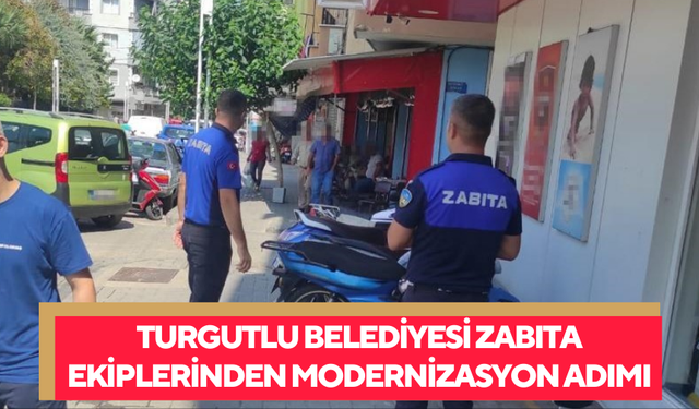 Turgutlu Belediyesi Zabıta ekiplerinden modernizasyon adımı