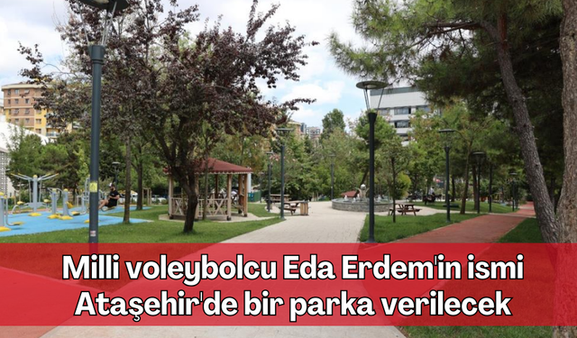 Milli voleybolcu Eda Erdem'in ismi Ataşehir'de bir parka verilecek