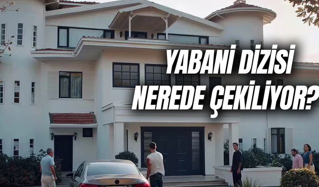 Yabani Dizisi Nerede Çekiliyor? Hangi Semte? Villa Nerede?