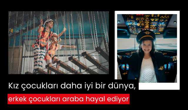 Kız çocukları daha iyi bir dünya, erkek çocukları araba hayal ediyor