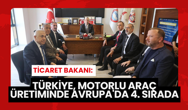 Ticaret Bakanı: Türkiye, Motorlu Araç Üretiminde Avrupa'da 4. sırada