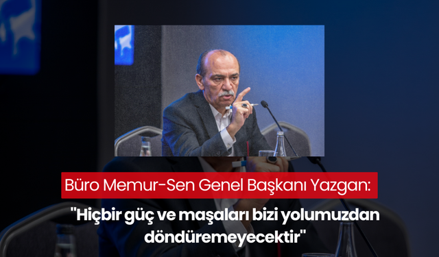 Büro Memur-Sen Genel Başkanı Yazgan: "Hiçbir güç ve maşaları bizi yolumuzdan döndüremeyecektir"