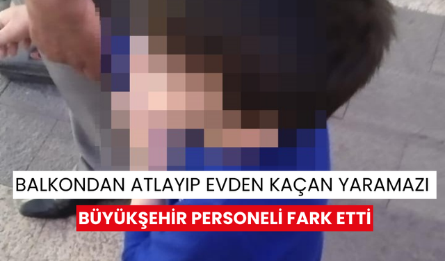 Balkondan atlayıp evden kaçan yaramazı büyükşehir personeli fark etti