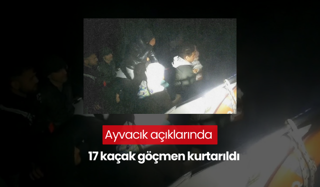 Ayvacık açıklarında 17 kaçak göçmen kurtarıldı