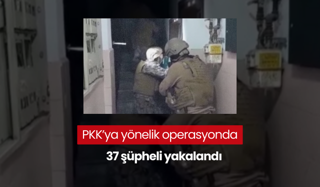 PKK’ya yönelik operasyonda 37 şüpheli yakalandı