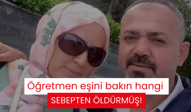 Öğretmen eşini bakın hangi sebepten öldürmüş!