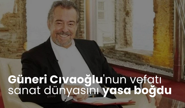 Güneri Cıvaoğlu'nun vefatı sanat dünyasını yasa boğdu