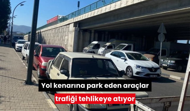 Yol kenarına park eden araçlar trafiği tehlikeye atıyor