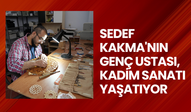 Sedef Kakma'nın genç ustası, kadim sanatı yaşatıyor