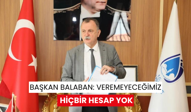 Başkan Balaban: Veremeyeceğimiz hiçbir hesap yok