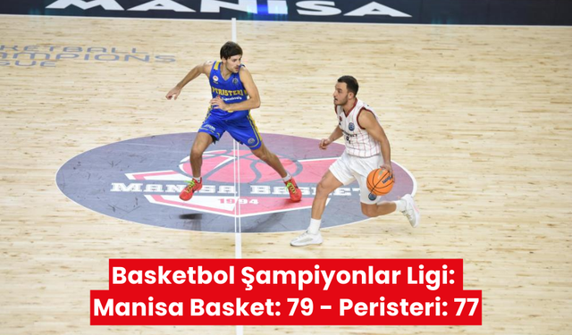 Basketbol Şampiyonlar Ligi: Manisa Basket: 79 - Peristeri: 77