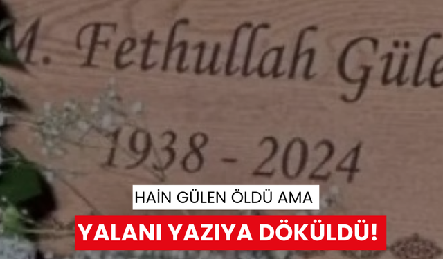 Hain Gülen öldü ama yalanı yazıya döküldü!