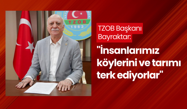 TZOB Başkanı Bayraktar: "İnsanlarımız köylerini ve tarımı terk ediyorlar"