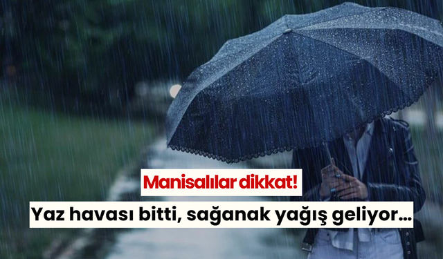 Manisalılar dikkat! Yaz havası bitti, sağanak yağış geliyor…