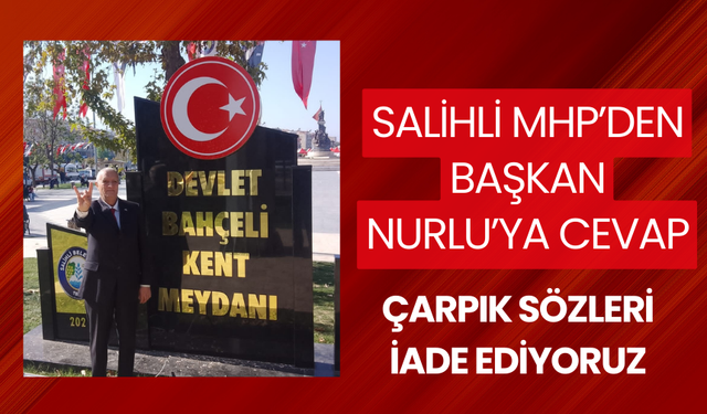 Salihli MHP’den Başkan Nurlu’ya cevap: Çarpık sözleri iade ediyoruz