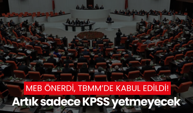 MEB önerdi, TBMM’de kabul edildi! Artık sadece KPSS yetmeyecek