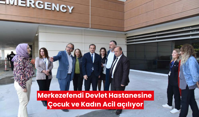 Merkezefendi Devlet Hastanesine Çocuk ve Kadın Acil açılıyor